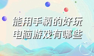 能用手柄的好玩电脑游戏有哪些（电脑上用游戏手柄玩的游戏有哪些）