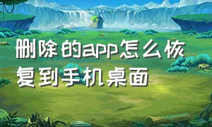 删除的app怎么恢复到手机桌面（删除的app去哪里恢复）