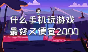 什么手机玩游戏最好又便宜2000