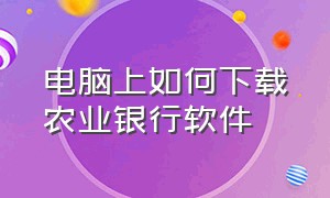 电脑上如何下载农业银行软件