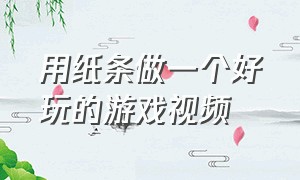 用纸条做一个好玩的游戏视频