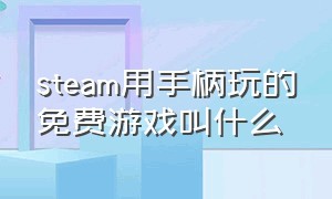 steam用手柄玩的免费游戏叫什么（steam里能用手柄玩的游戏）