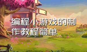 编程小游戏的制作教程简单（编程小游戏制作方法视频）