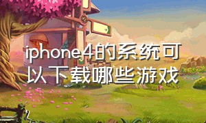 iphone4的系统可以下载哪些游戏