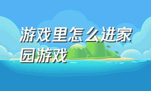 游戏里怎么进家园游戏