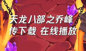 天龙八部之乔峰传下载 在线播放