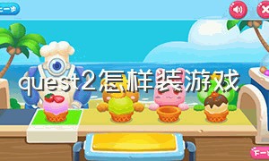 quest2怎样装游戏（quest2怎么用手机装游戏）