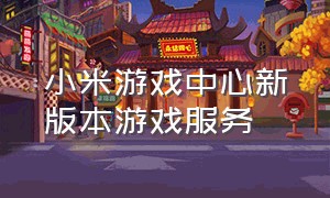 小米游戏中心新版本游戏服务（小米游戏服务中心下载官网）