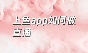 上鱼app如何做直播