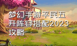 梦幻手游平民五开阵容搭配2023攻略