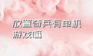 放置奇兵有单机游戏嘛（放置奇兵无限资源版）