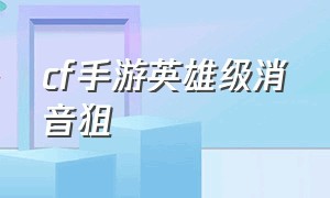 cf手游英雄级消音狙