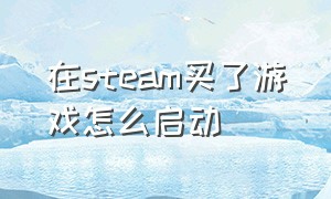 在steam买了游戏怎么启动