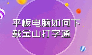 平板电脑如何下载金山打字通（金山打字通平板能下载吗）