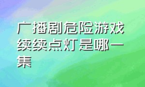 广播剧危险游戏 续续点灯是哪一集