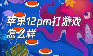 苹果12pm打游戏怎么样