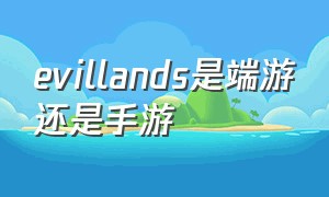 evillands是端游还是手游