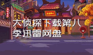 大侦探下载第八季迅雷网盘（大侦探第八季落日惊魂中完整版）