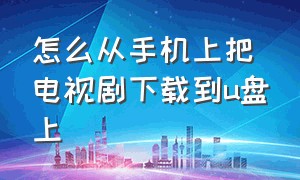 怎么从手机上把电视剧下载到u盘上