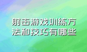 射击游戏训练方法和技巧有哪些