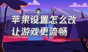 苹果设置怎么改让游戏更流畅（苹果设置怎么改让游戏更流畅一些）