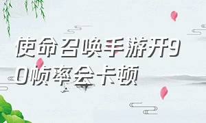 使命召唤手游开90帧率会卡顿