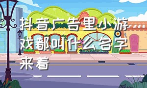 抖音广告里小游戏都叫什么名字来着