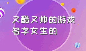 又酷又帅的游戏名字女生的