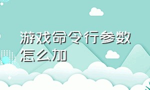 游戏命令行参数怎么加（怎么用命令提示符运行游戏）