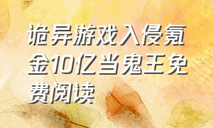 诡异游戏入侵氪金10亿当鬼王免费阅读（诡异入侵氪金十亿当鬼王免费阅读）