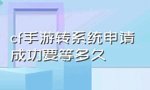 cf手游转系统申请成功要等多久