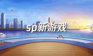 sp新游戏（sp工作室最新游戏）