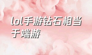 lol手游钻石相当于端游（lol手游相当于端游哪个版本）