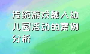 传统游戏融入幼儿园活动的案例分析