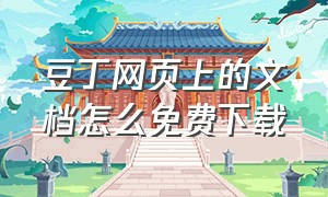 豆丁网页上的文档怎么免费下载（豆丁网页文档不能下载怎么办）