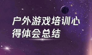 户外游戏培训心得体会总结