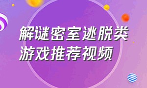 解谜密室逃脱类游戏推荐视频（密室逃脱类游戏排行榜恐怖）