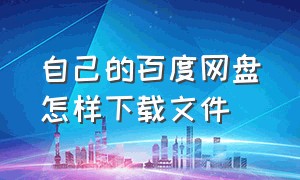 自己的百度网盘怎样下载文件（怎么从百度网盘上下载文件）