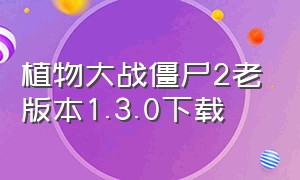 植物大战僵尸2老版本1.3.0下载（植物大战僵尸2010版本下载手机版）