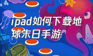 ipad如何下载地球末日手游（ipad如何下载地球末日手游官网）