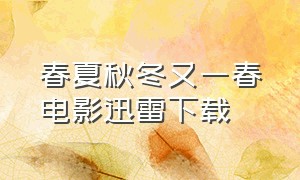 春夏秋冬又一春电影迅雷下载