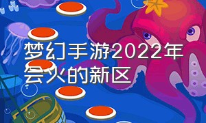 梦幻手游2022年会火的新区