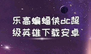 乐高蝙蝠侠dc超级英雄下载安卓