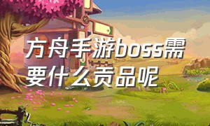 方舟手游boss需要什么贡品呢