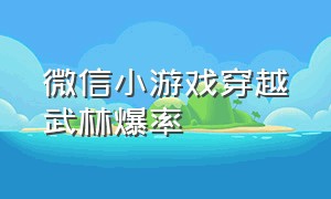 微信小游戏穿越武林爆率（微信小游戏自创武林兑换码大全）