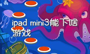 ipad mini3能下啥游戏（ipad迷你三适合打游戏吗）