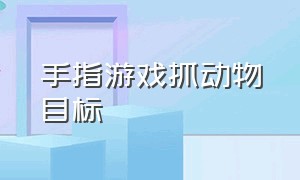 手指游戏抓动物目标