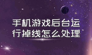 手机游戏后台运行掉线怎么处理