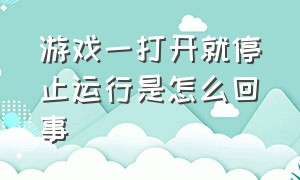 游戏一打开就停止运行是怎么回事