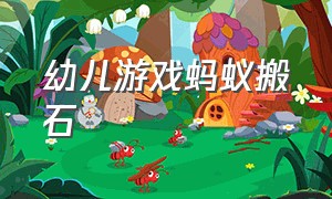 幼儿游戏蚂蚁搬石（幼儿游戏蚂蚁搬豆的游戏规则）